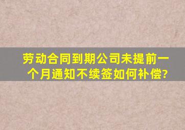 劳动合同到期,公司未提前一个月通知不续签,如何补偿?