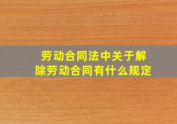 劳动合同法中关于解除劳动合同有什么规定