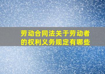 劳动合同法关于劳动者的权利义务规定有哪些