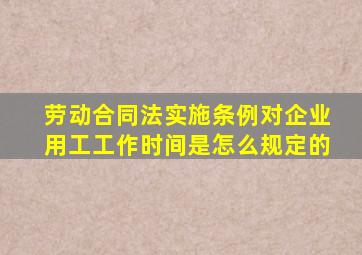 劳动合同法实施条例对企业用工工作时间是怎么规定的