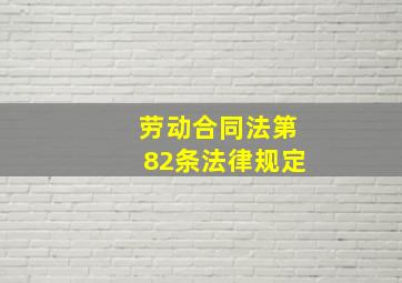 劳动合同法第82条法律规定