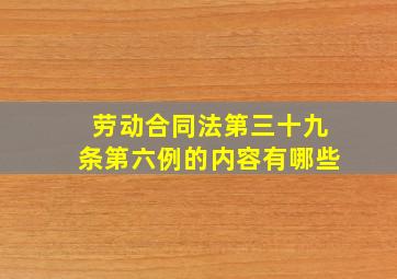 劳动合同法第三十九条第六例的内容有哪些