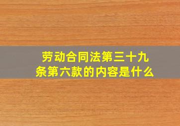 劳动合同法第三十九条第六款的内容是什么