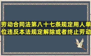 劳动合同法第八十七条规定,用人单位违反本法规定解除或者终止劳动...