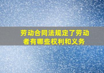 劳动合同法规定了劳动者有哪些权利和义务 