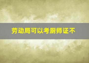 劳动局可以考厨师证不