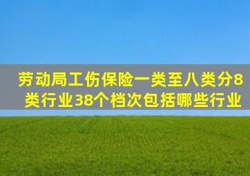 劳动局工伤保险一类至八类分8类行业38个档次包括哪些行业