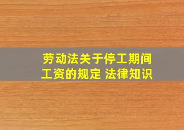 劳动法关于停工期间工资的规定 法律知识