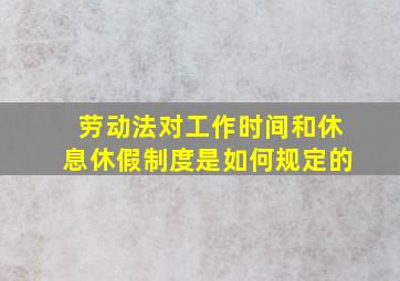 劳动法对工作时间和休息休假制度是如何规定的(