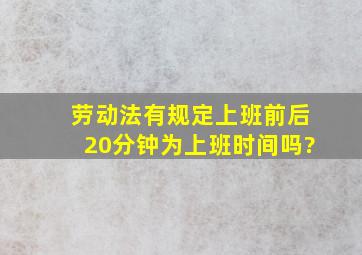 劳动法有规定上班前后20分钟为上班时间吗?