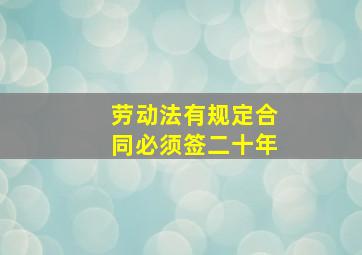 劳动法有规定合同必须签二十年