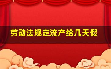 劳动法规定流产给几天假