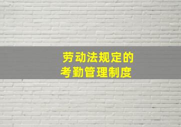 劳动法规定的考勤管理制度 