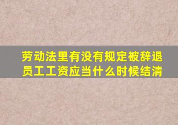 劳动法里有没有规定被辞退员工工资应当什么时候结清