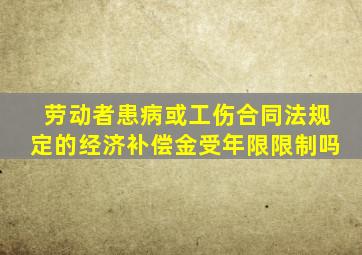 劳动者患病或工伤合同法规定的经济补偿金受年限限制吗