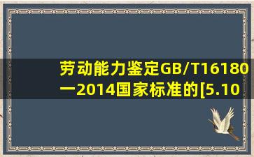 劳动能力鉴定GB/T16180一2014国家标准的[5.10.1]是什么?