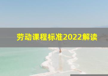 劳动课程标准2022解读