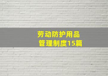 劳动防护用品管理制度15篇