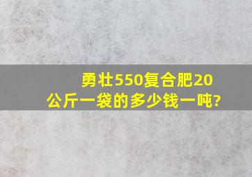 勇壮550复合肥20公斤一袋的多少钱一吨?