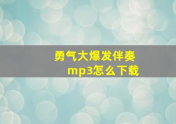 勇气大爆发伴奏mp3怎么下载