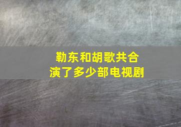 勒东和胡歌共合演了多少部电视剧