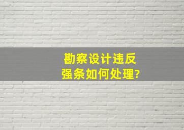 勘察设计违反强条如何处理?