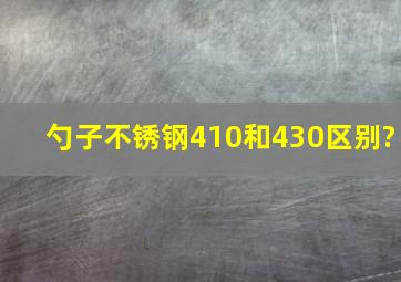 勺子不锈钢410和430区别?