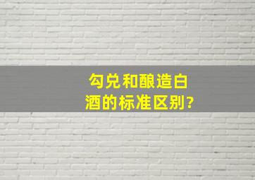 勾兑和酿造白酒的标准区别?