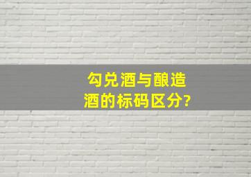 勾兑酒与酿造酒的标码区分?