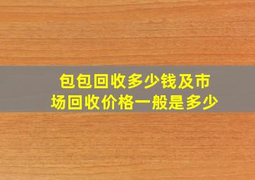 包包回收多少钱及市场回收价格一般是多少