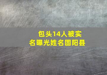 包头14人被实名曝光姓名固阳县