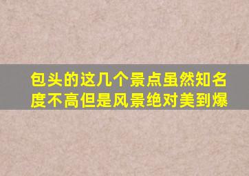 包头的这几个景点虽然知名度不高,但是风景绝对美到爆