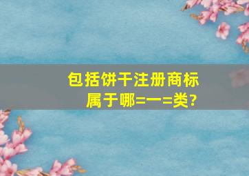 包括饼干注册商标属于哪=一=类?