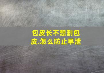 包皮长,不想割包皮.怎么防止早泄