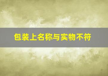 包装上名称与实物不符