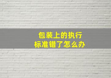 包装上的执行标准错了怎么办