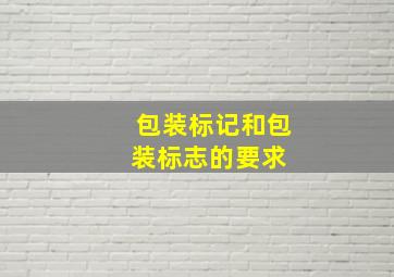 包装标记和包装标志的要求 