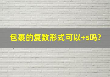 包裹的复数形式可以+s吗?