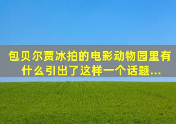 包贝尔、贾冰拍的电影《动物园里有什么》,引出了这样一个话题...