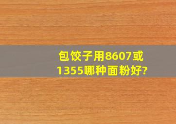 包饺子用8607或1355哪种面粉好?