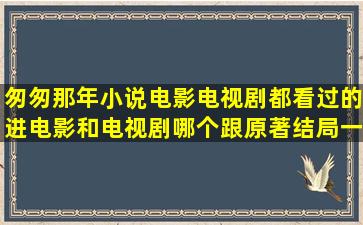 匆匆那年小说电影电视剧都看过的进,电影和电视剧哪个跟原著结局一样