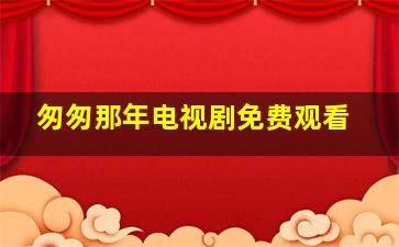 匆匆那年电视剧免费观看