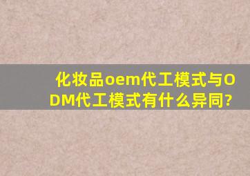 化妆品oem代工模式与ODM代工模式有什么异同?