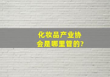 化妆品产业协会是哪里管的?