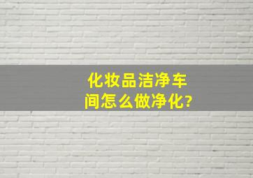 化妆品洁净车间怎么做净化?