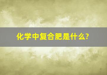 化学中复合肥是什么?