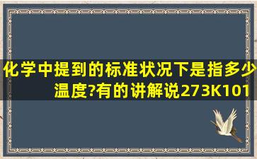 化学中提到的标准状况下是指多少温度?有的讲解说273K101KPa是...