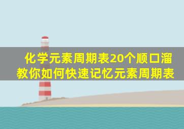 化学元素周期表20个顺口溜 教你如何快速记忆元素周期表