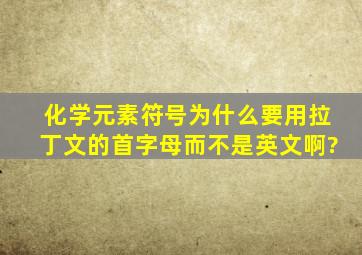 化学元素符号为什么要用拉丁文的首字母而不是英文啊?