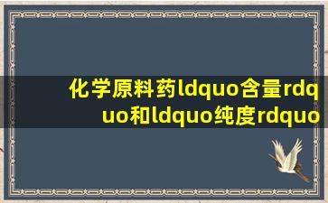 化学原料药“含量”和“纯度”的区别